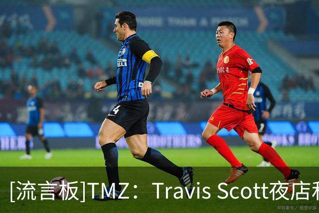 [流言板]TMZ：Travis Scott夜店和顾客起冲突，克拉克森拉架都被驱逐